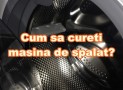 Cum sa cureti masina de spalat? Sfaturi practice.